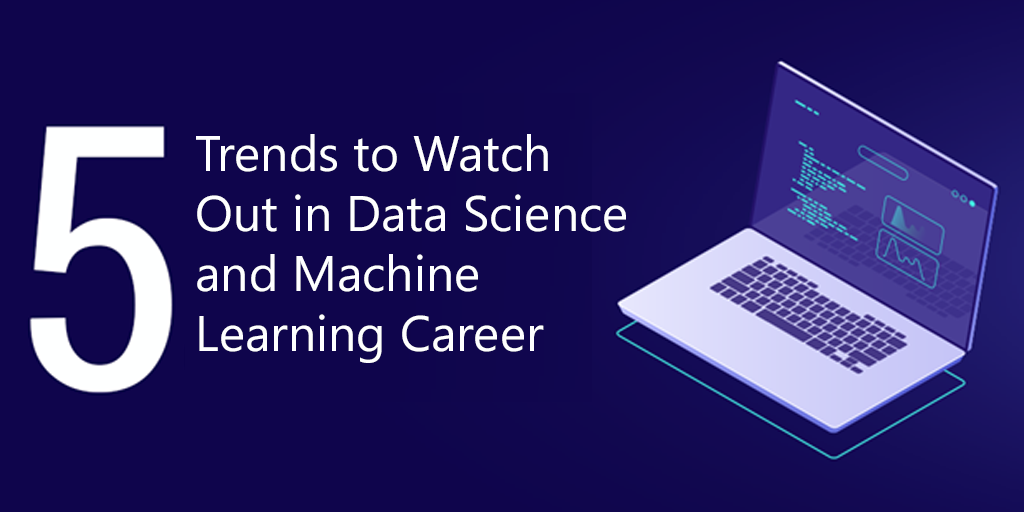 5 Trends to Watch Out in Data Science and Machine Learning Career