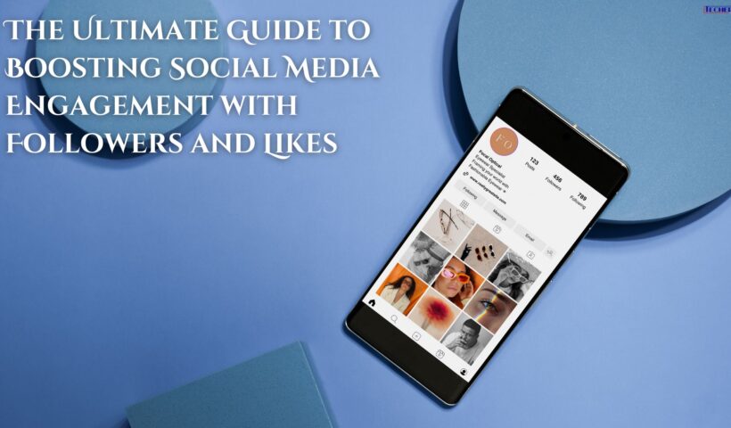 The Ultimate Guide to Boosting Social Media Engagement with Followers and Likes