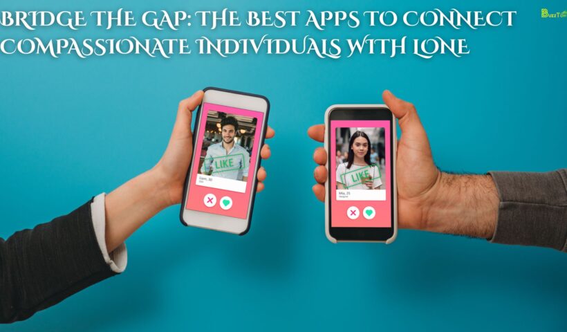 Bridge the Gap The Best Apps to Connect Compassionate Individuals with Lone
