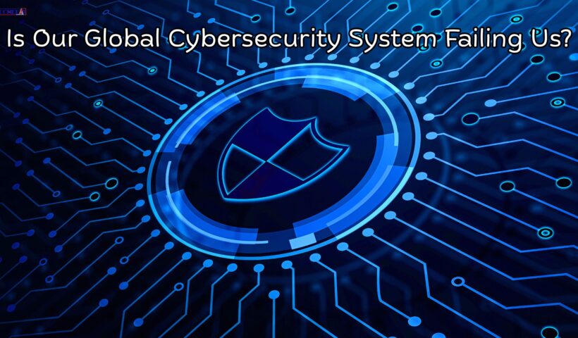 Is Our Global Cybersecurity System Failing Us
