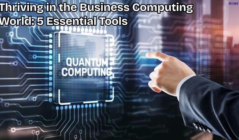 Thriving in the Business Computing World: 5 Essential Tools