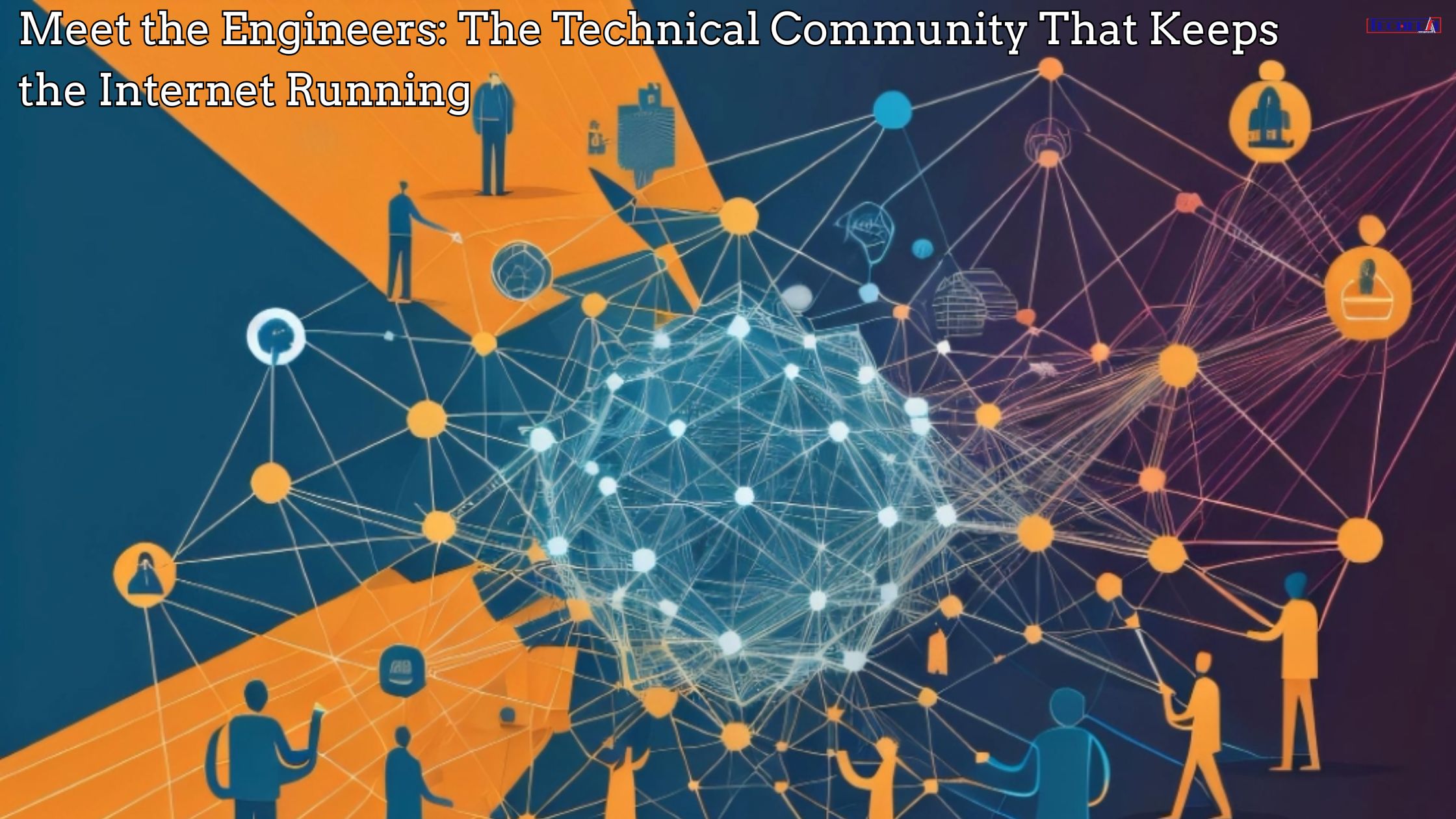 Meet the Engineers The Technical Community That Keeps the Internet Running